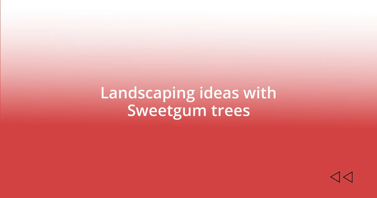 Landscaping ideas with Sweetgum trees