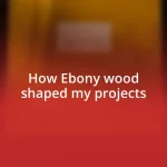 How Ebony wood shaped my projects