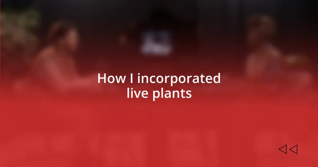 How I incorporated live plants