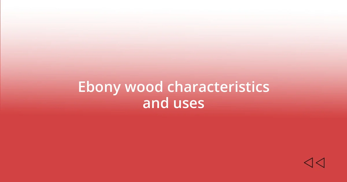 Ebony wood characteristics and uses