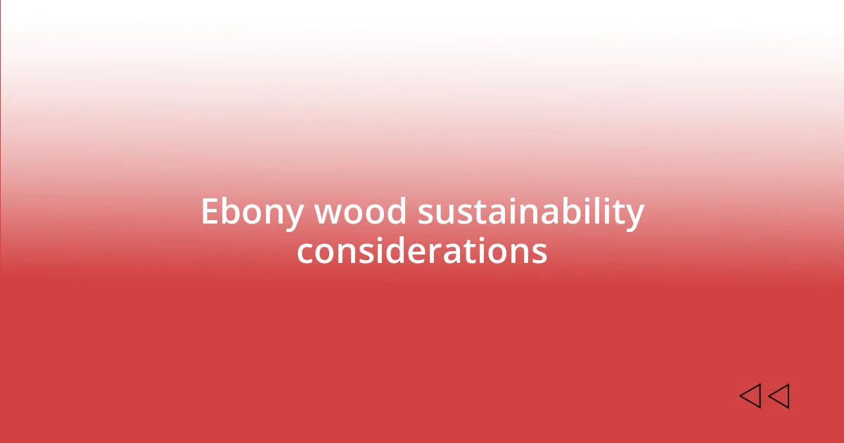 Ebony wood sustainability considerations