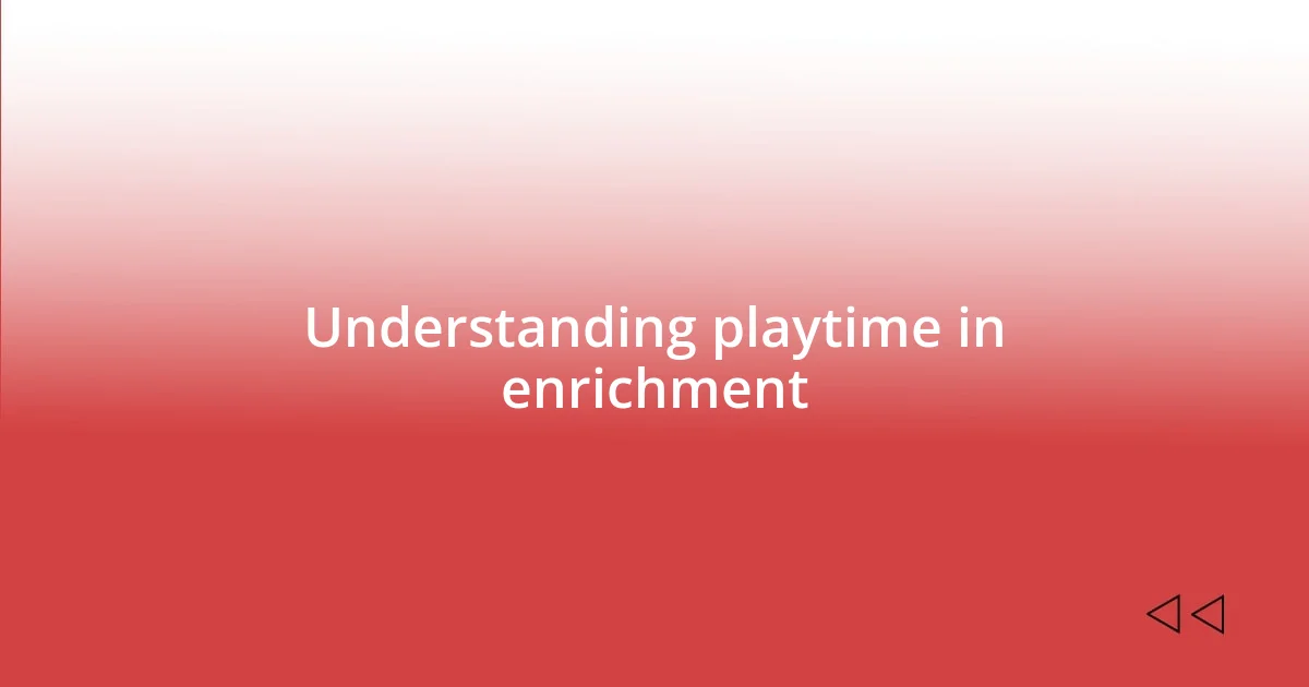 Understanding playtime in enrichment