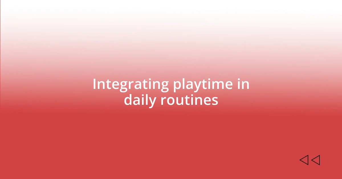 Integrating playtime in daily routines