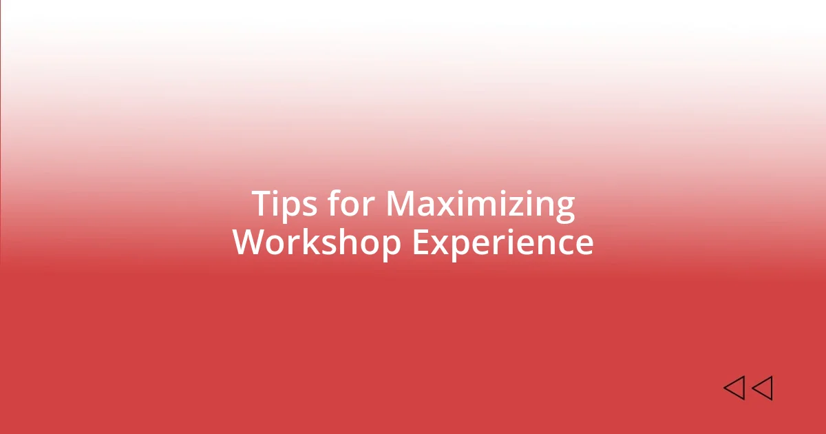 Tips for Maximizing Workshop Experience