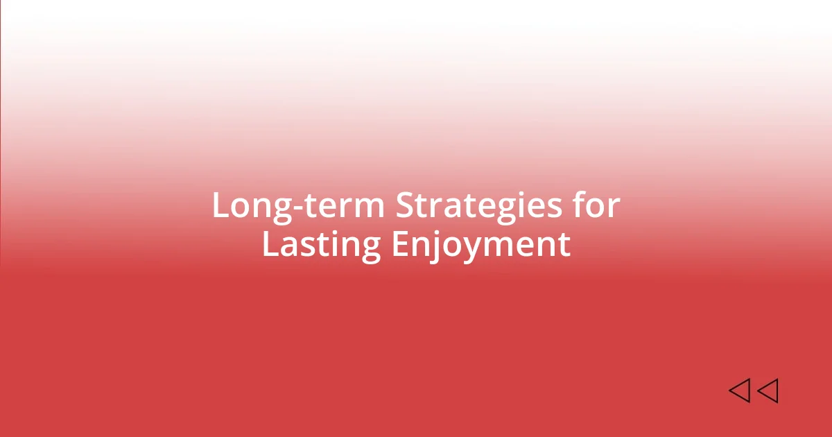 Long-term Strategies for Lasting Enjoyment