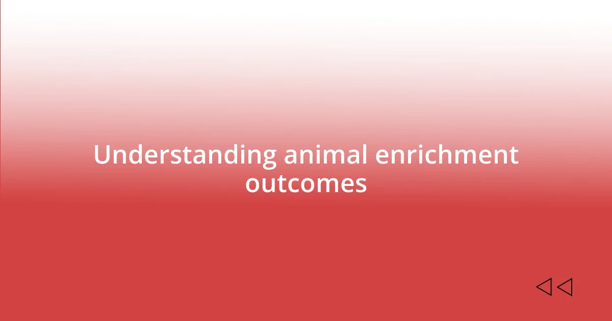 Understanding animal enrichment outcomes