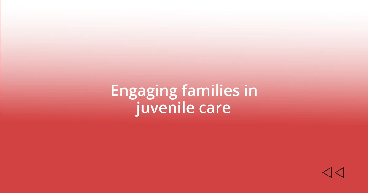 Engaging families in juvenile care