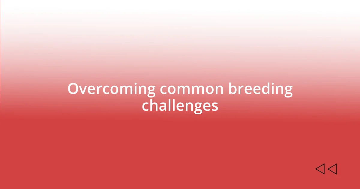 Overcoming common breeding challenges