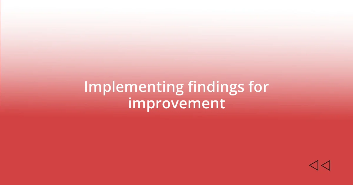 Implementing findings for improvement