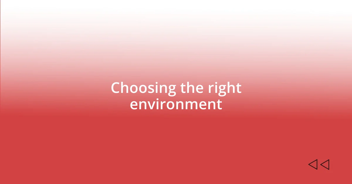 Choosing the right environment