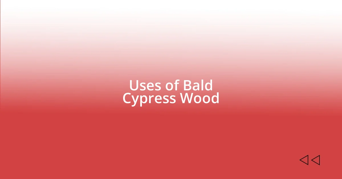 Uses of Bald Cypress Wood