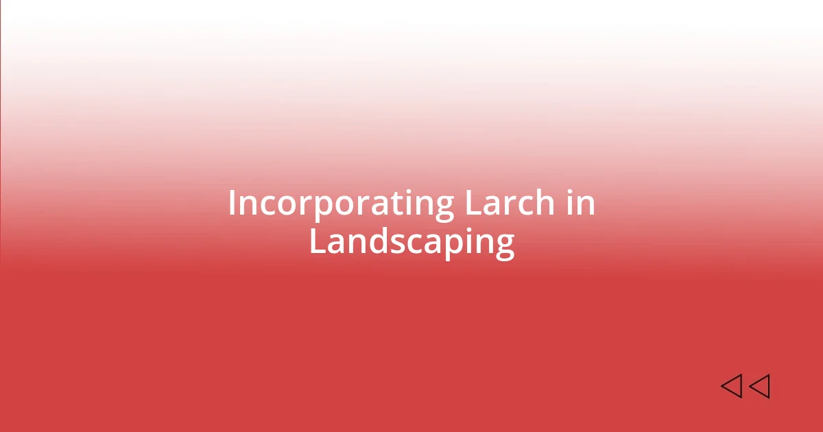 Incorporating Larch in Landscaping