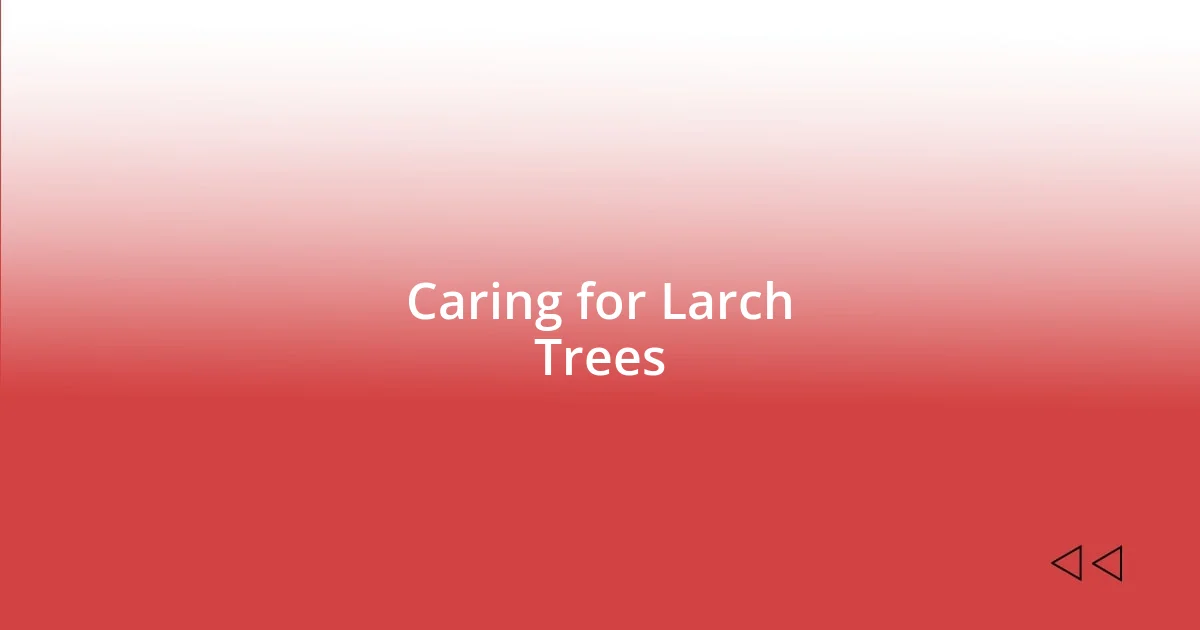 Caring for Larch Trees