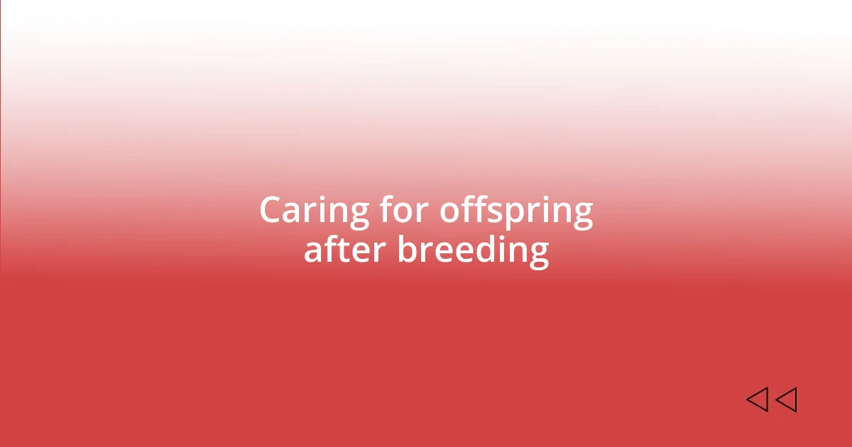 Caring for offspring after breeding