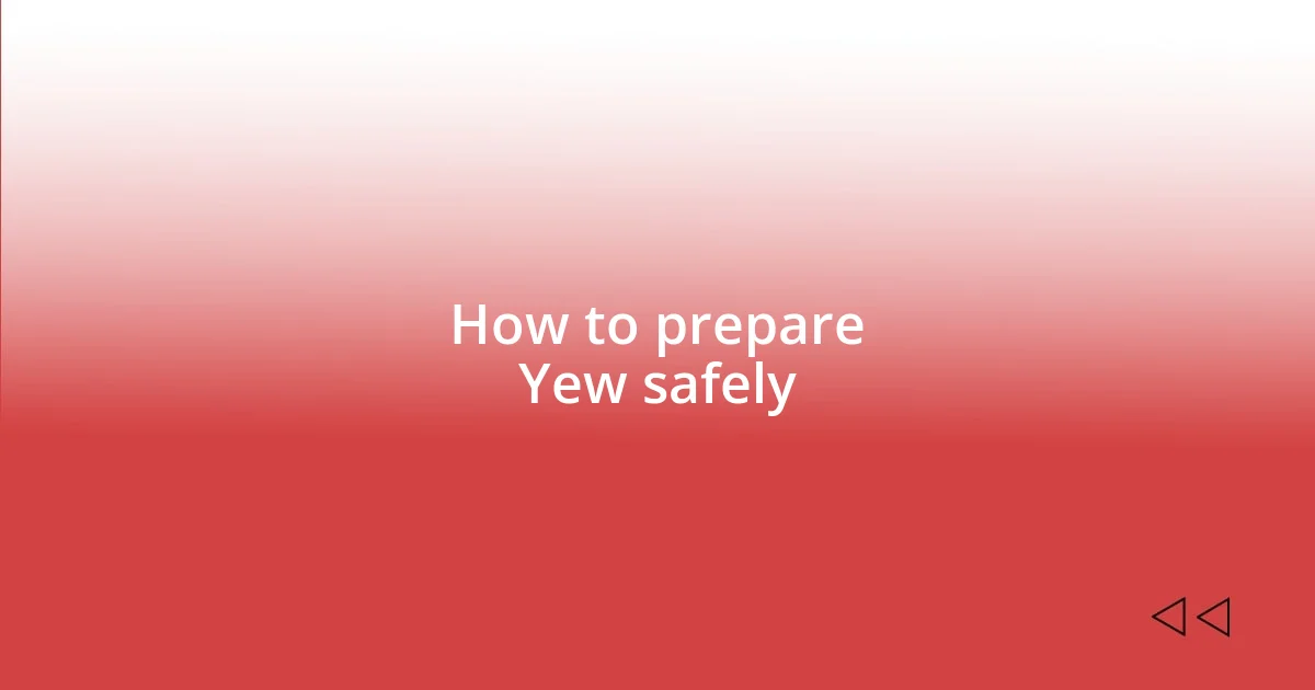 How to prepare Yew safely